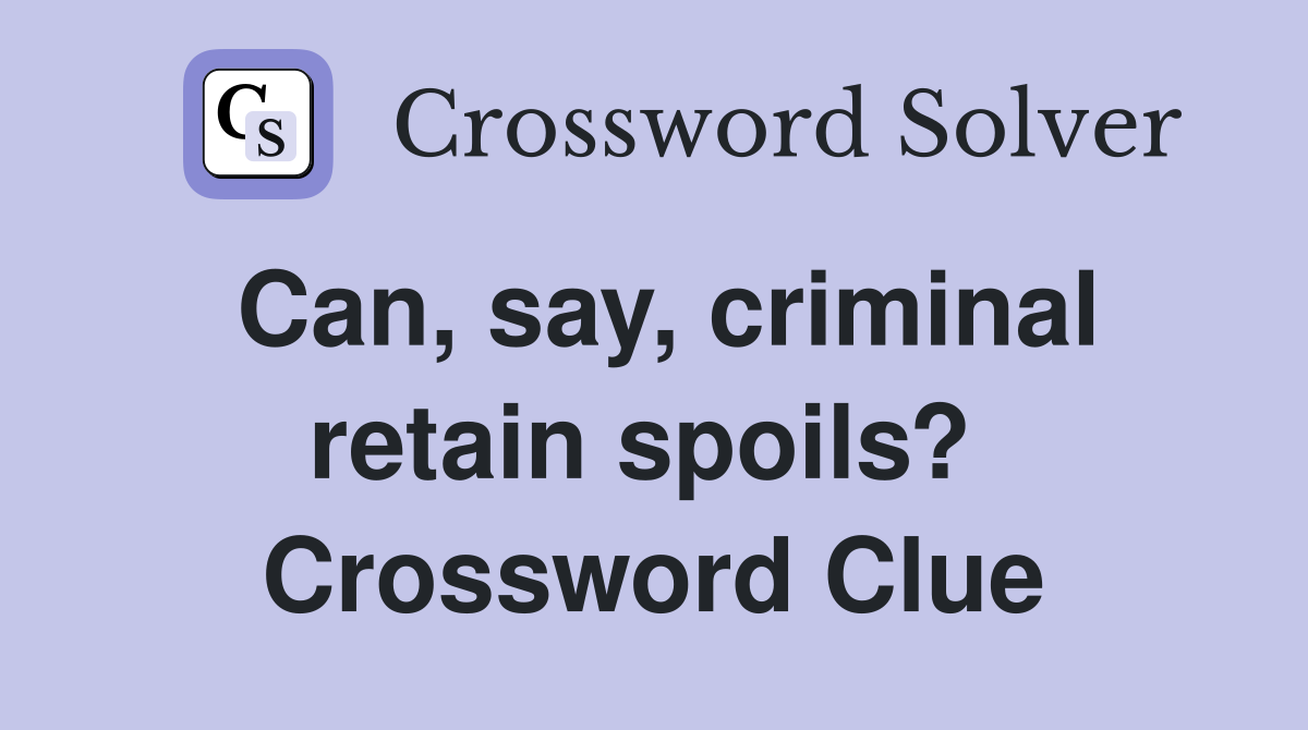 Can, say, criminal retain spoils?  Crossword Clue