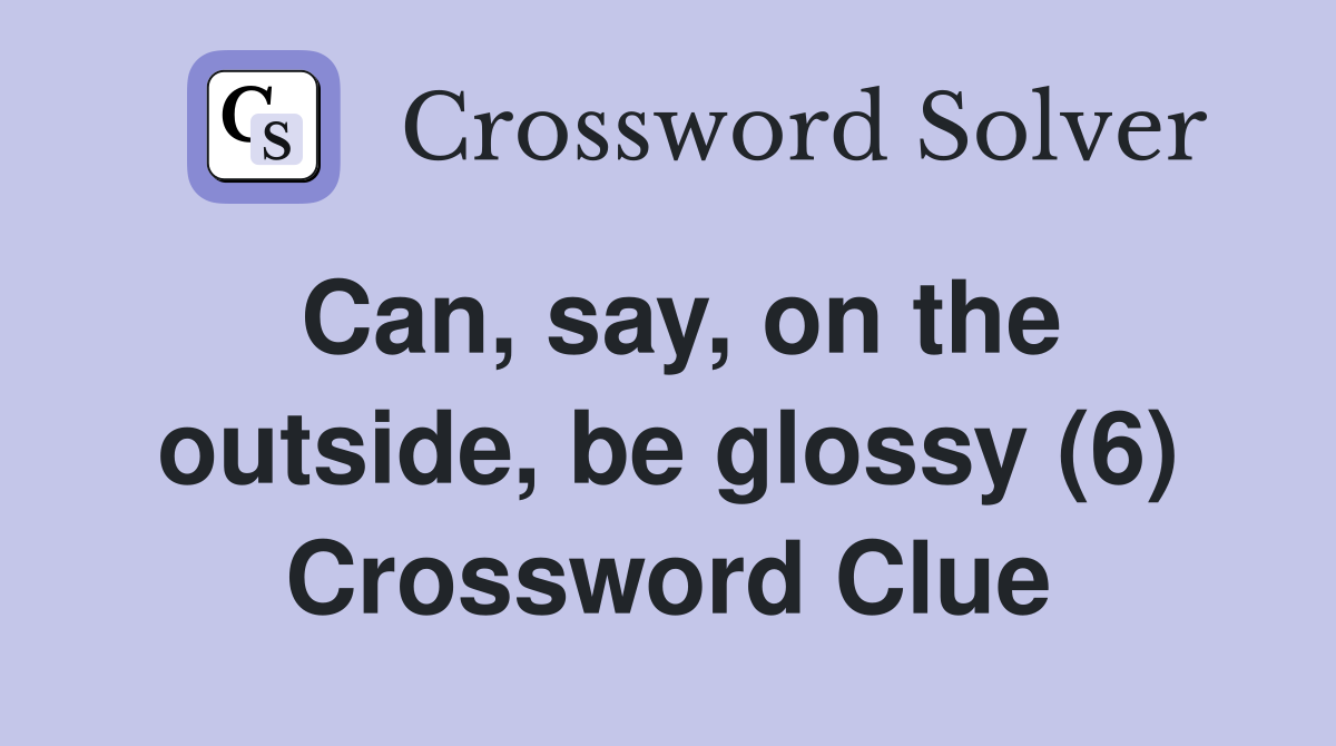 Can, say, on the outside, be glossy (6) Crossword Clue