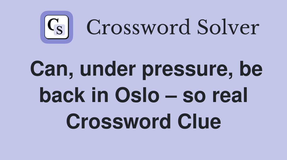 Can, under pressure, be back in Oslo – so real Crossword Clue