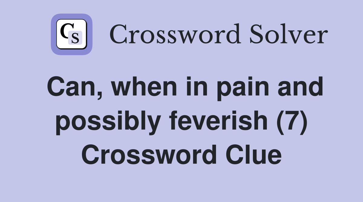 Can, when in pain and possibly feverish (7) Crossword Clue