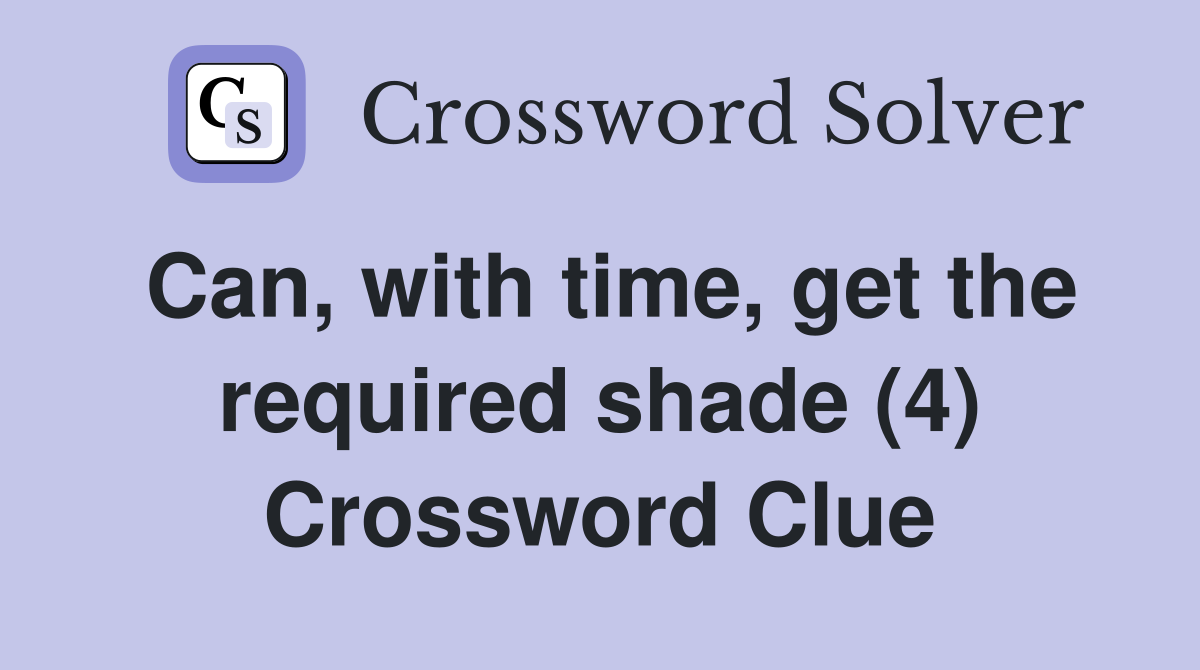Can, with time, get the required shade (4) Crossword Clue