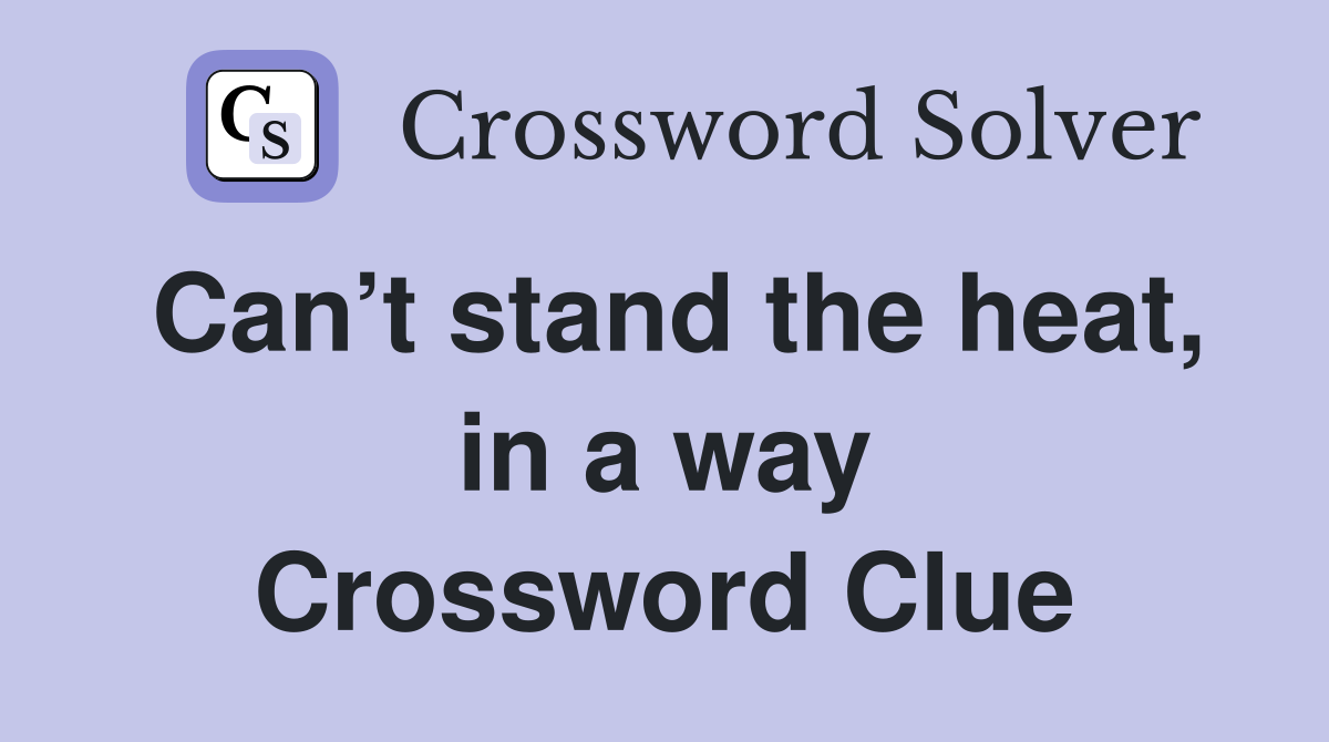 Can’t stand the heat, in a way Crossword Clue