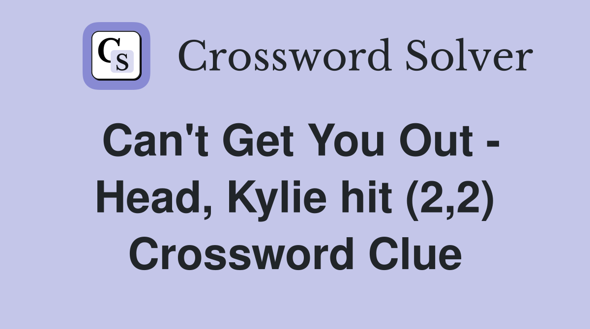 Can't Get You Out - Head, Kylie hit (2,2) Crossword Clue