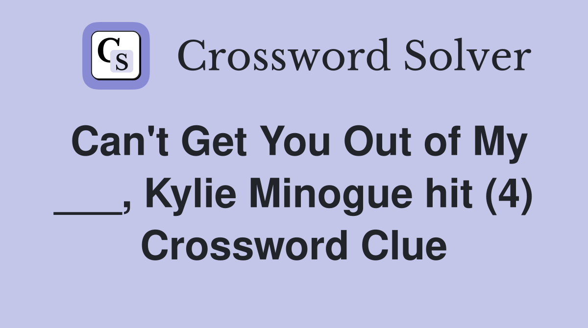 Can't Get You Out of My ___, Kylie Minogue hit (4) Crossword Clue