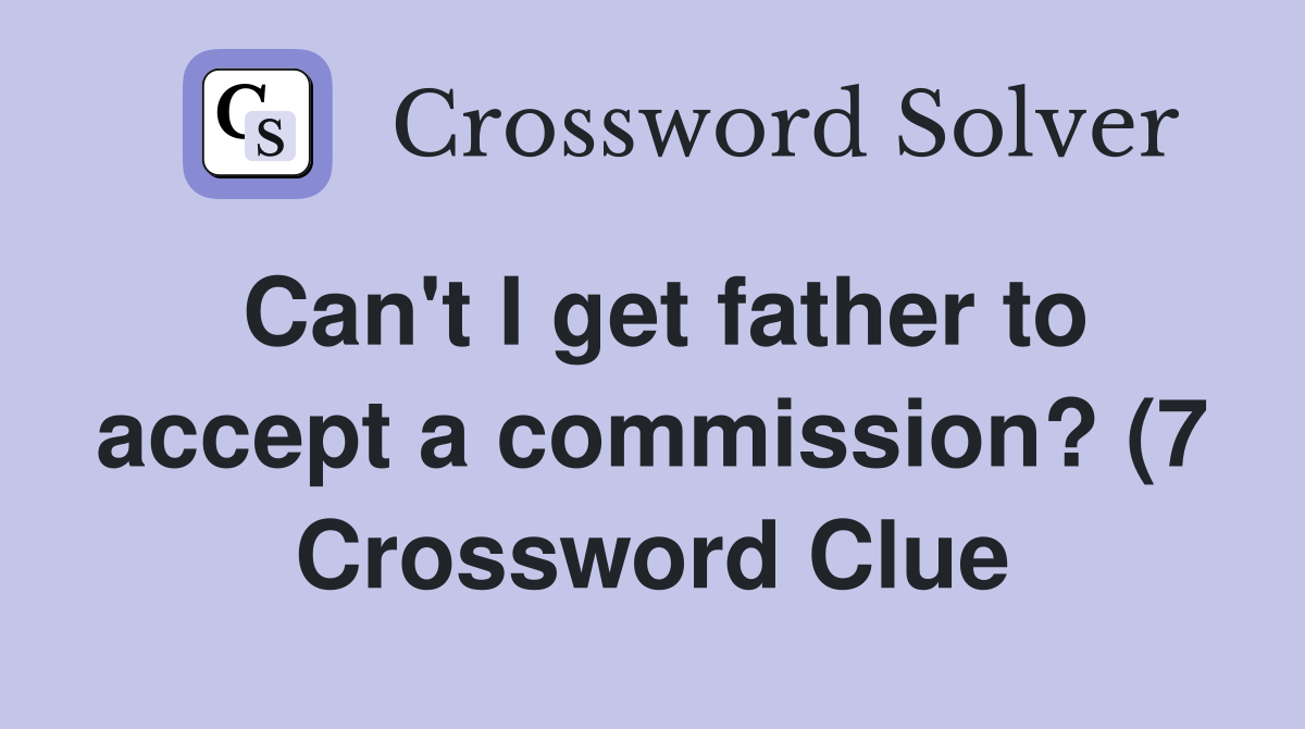 Can #39 t I get father to accept a commission? (7) Crossword Clue Answers Can #39 t I get father to accept a commission? (7) Crossword Clue Answers
