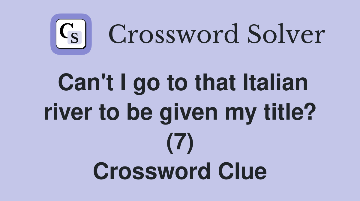 Can't I go to that Italian river to be given my title? (7) Crossword Clue