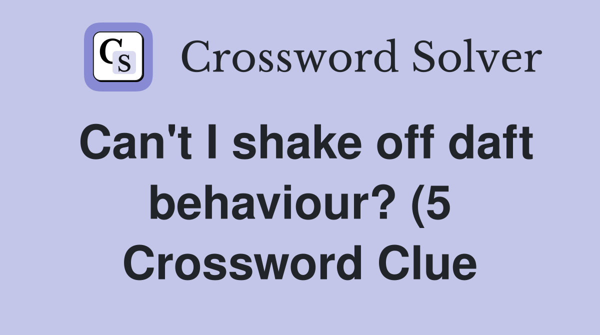 Can #39 t I shake off daft behaviour? (5) Crossword Clue Answers Can #39 t I shake off daft behaviour? (5) Crossword Clue Answers