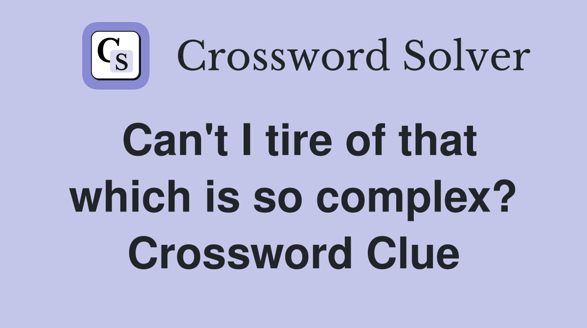 Can't I tire of that which is so complex? Crossword Clue