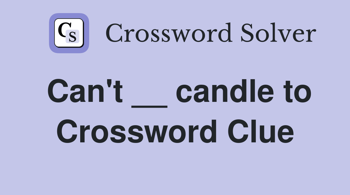 Can't __ candle to Crossword Clue