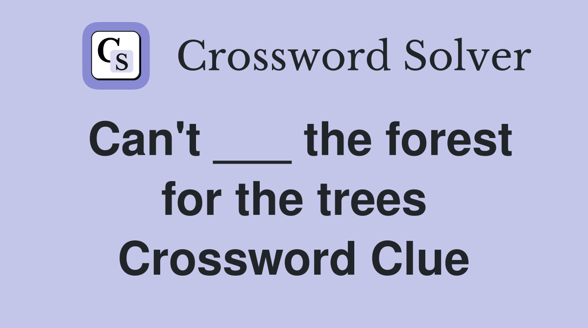 Can't ___ the forest for the trees Crossword Clue