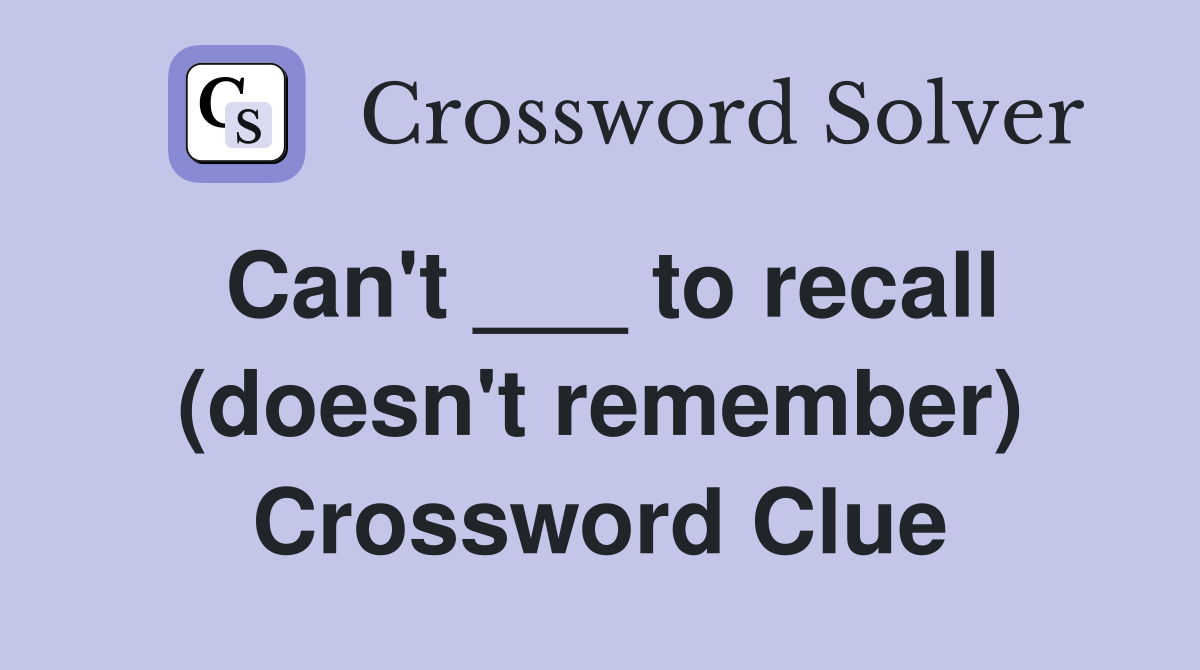 Can't ___ to recall (doesn't remember) Crossword Clue