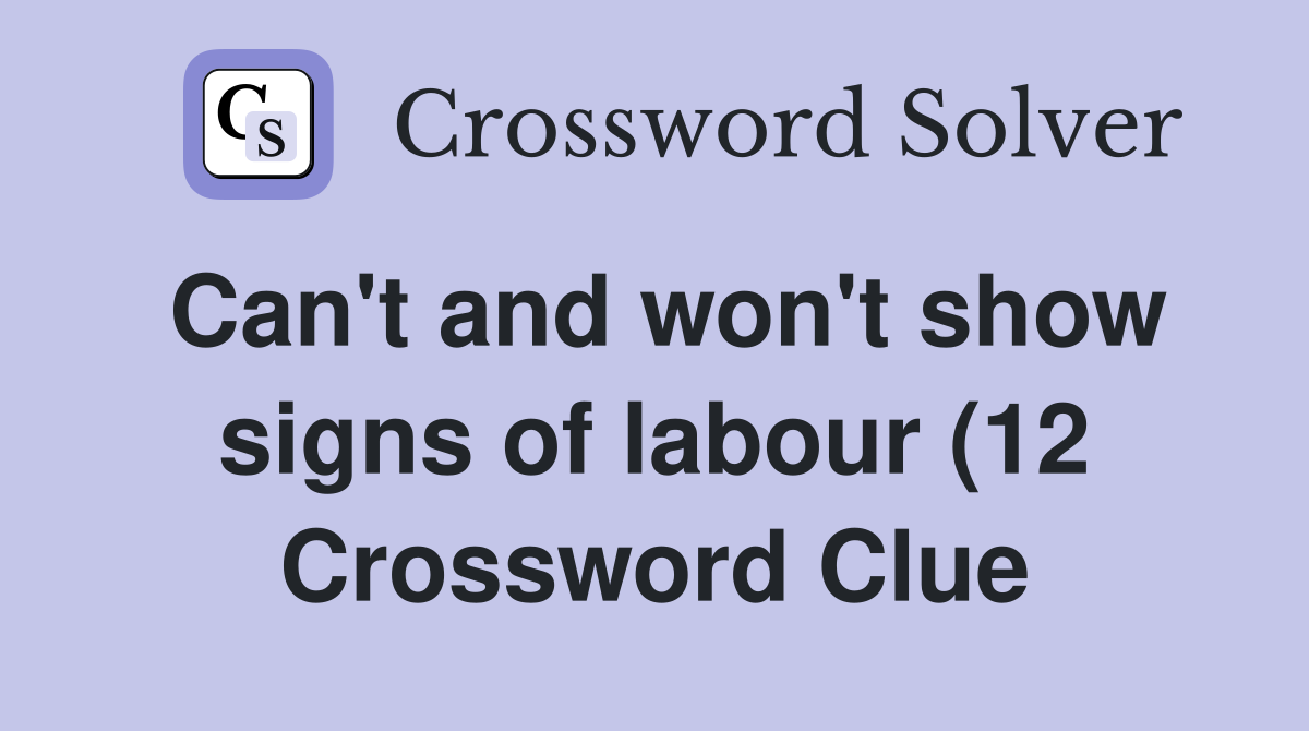 Can #39 t and won #39 t show signs of labour (12) Crossword Clue Answers Can #39 t and won #39 t show signs of labour (12) Crossword Clue Answers