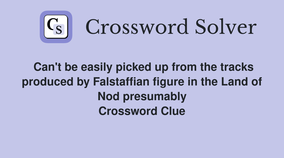 Can't be easily picked up from the tracks produced by Falstaffian figure in the Land of Nod presumably Crossword Clue