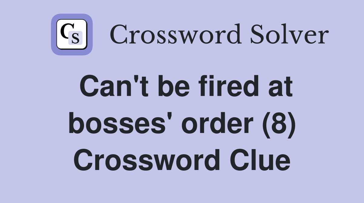 Can't be fired at bosses' order (8) Crossword Clue
