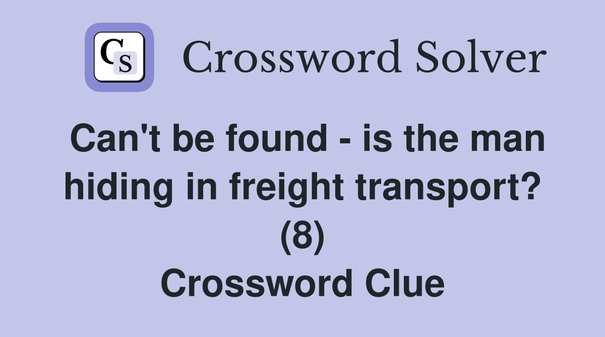 Can't be found - is the man hiding in freight transport? (8) Crossword Clue