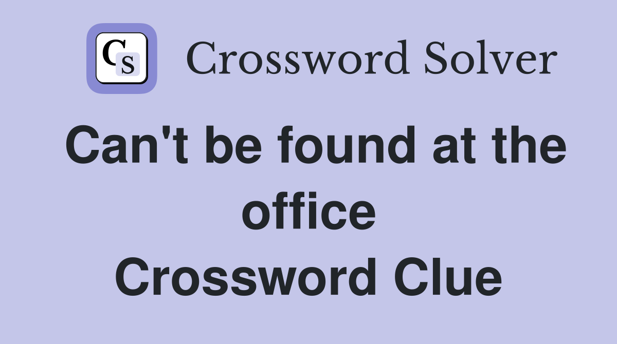 Can't be found at the office Crossword Clue