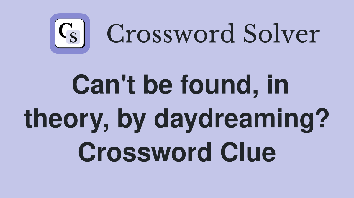 Can't be found, in theory, by daydreaming? Crossword Clue