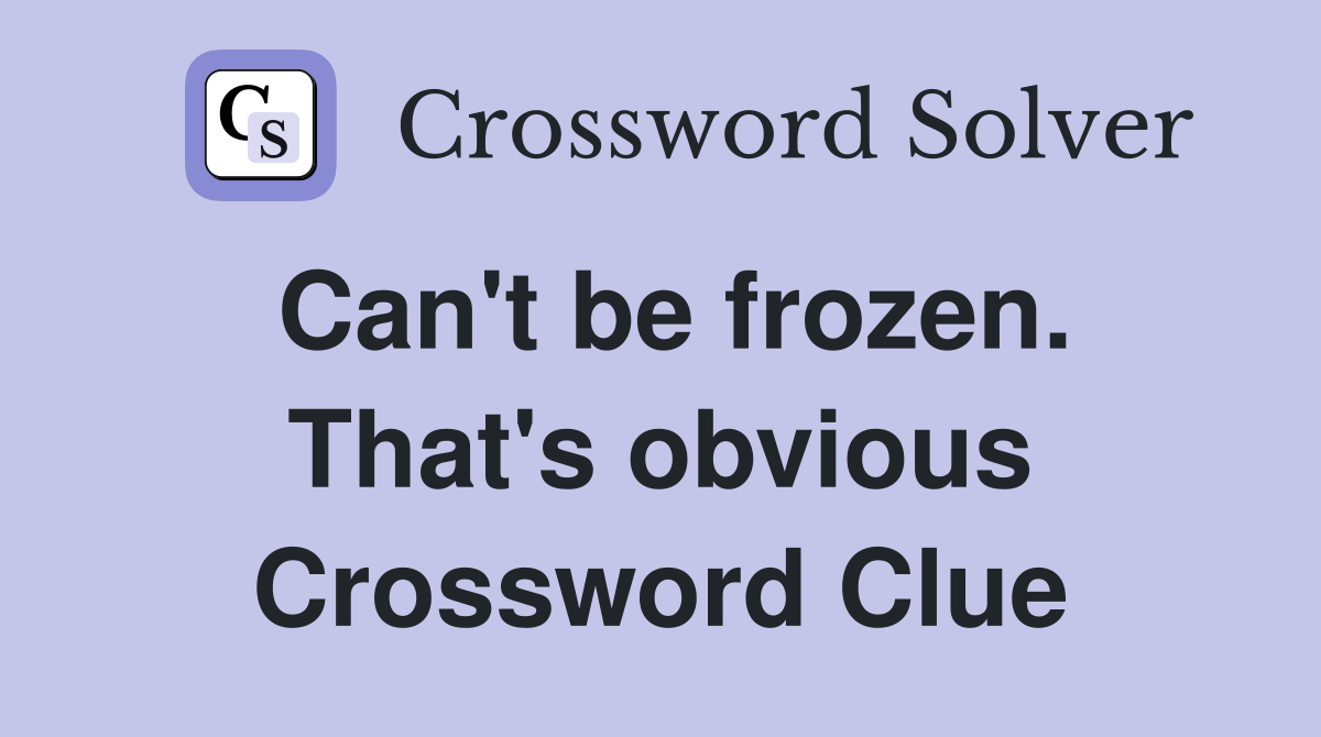 Can't be frozen. That's obvious Crossword Clue