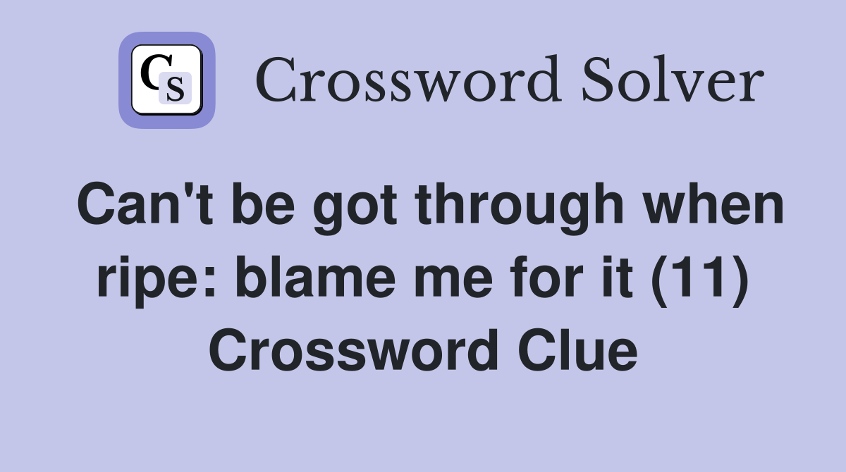 Can't be got through when ripe: blame me for it (11) Crossword Clue