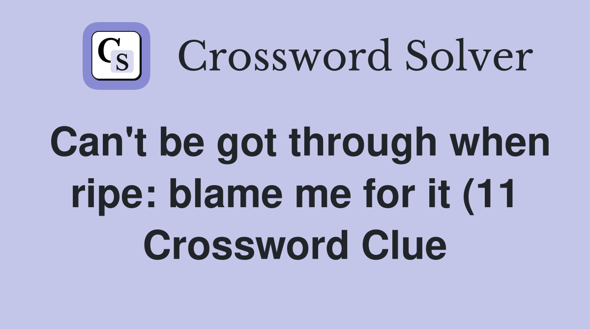 Can #39 t be got through when ripe: blame me for it (11) Crossword Clue Can #39 t be got through when ripe: blame me for it (11) Crossword Clue