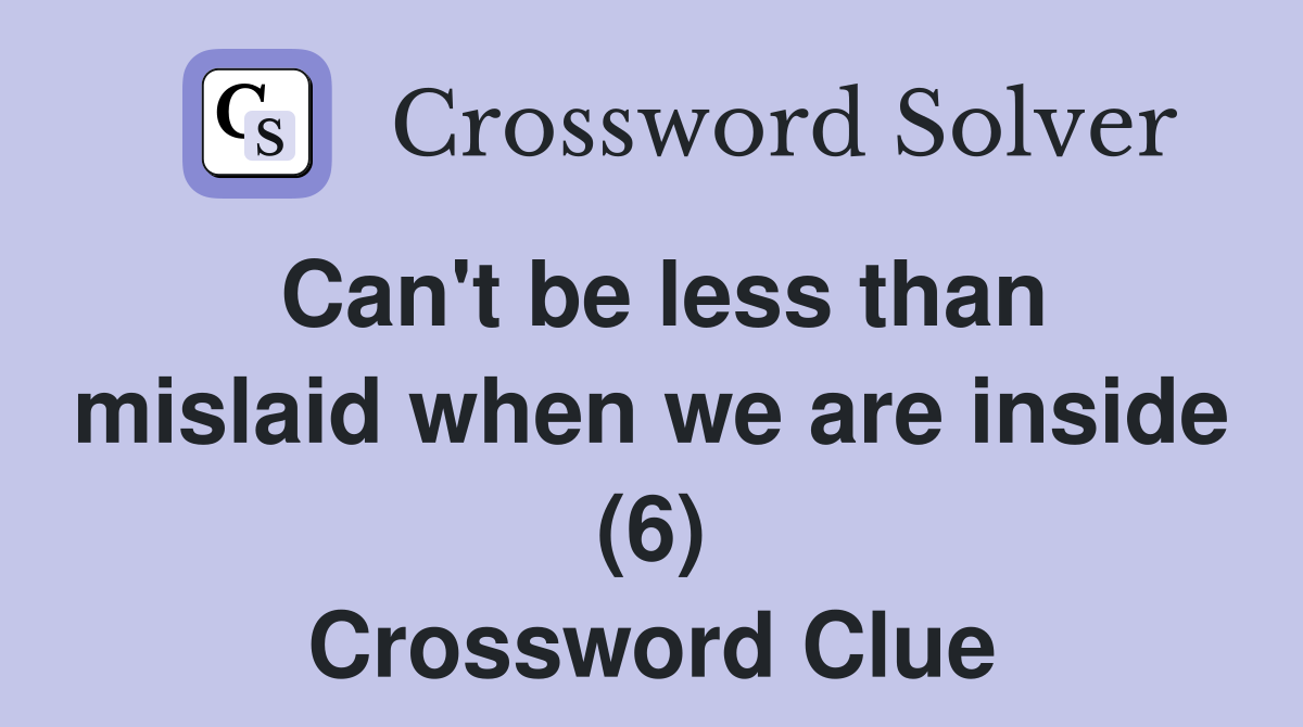 Can't be less than mislaid when we are inside (6) Crossword Clue