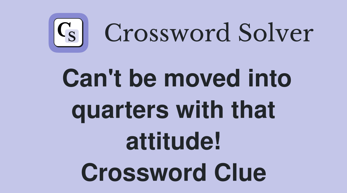 Can't be moved into quarters with that attitude! Crossword Clue