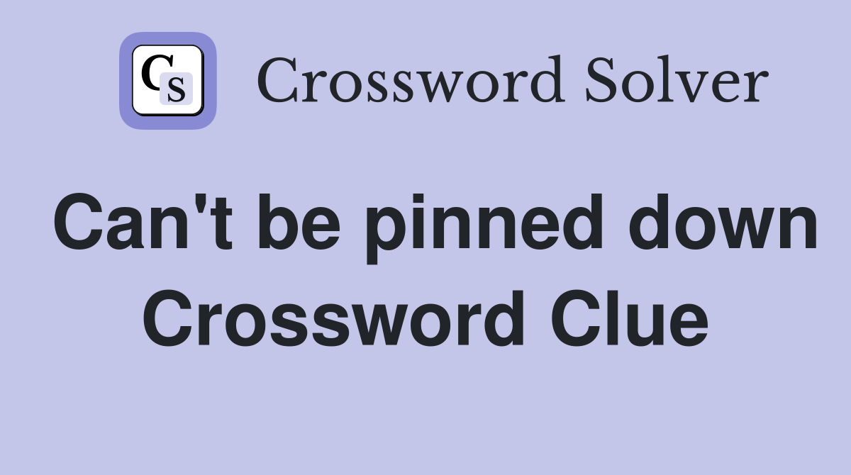 Can't be pinned down Crossword Clue