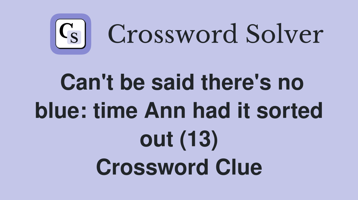 Can't be said there's no blue: time Ann had it sorted out (13) Crossword Clue