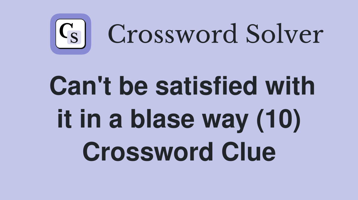 Can't be satisfied with it in a blase way (10) Crossword Clue