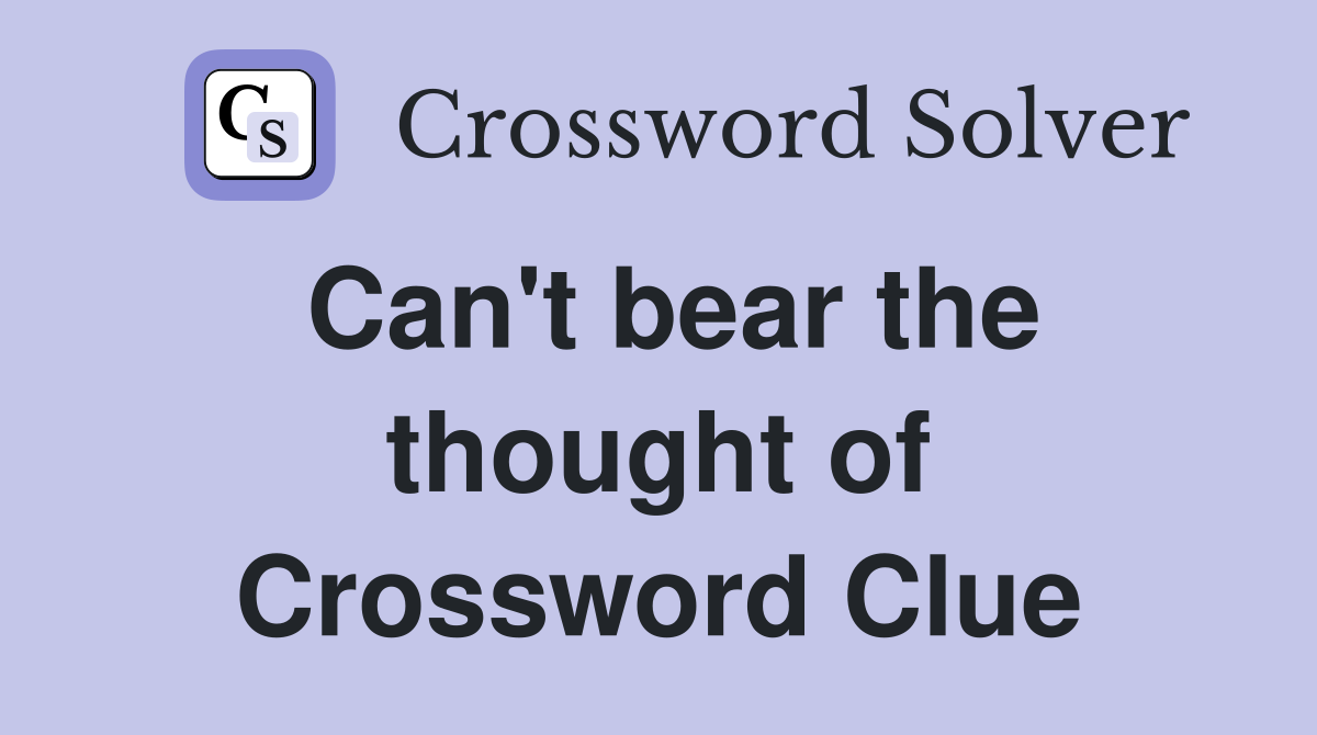 Can't bear the thought of Crossword Clue