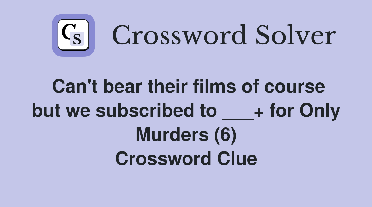 Can't bear their films of course but we subscribed to ___+ for Only Murders (6) Crossword Clue
