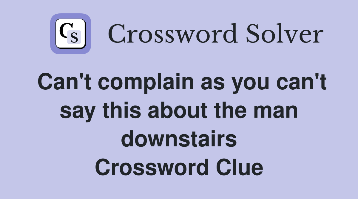 Can't complain as you can't say this about the man downstairs Crossword Clue