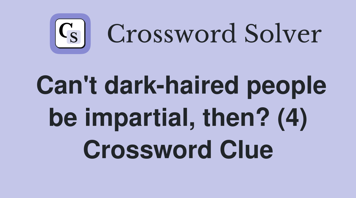 Can't dark-haired people be impartial, then? (4) Crossword Clue