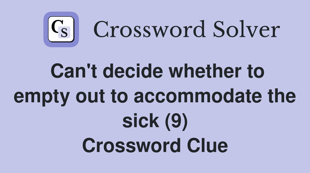 Can't decide whether to empty out to accommodate the sick (9) Crossword Clue