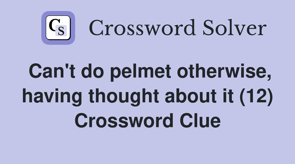 Can't do pelmet otherwise, having thought about it (12) Crossword Clue