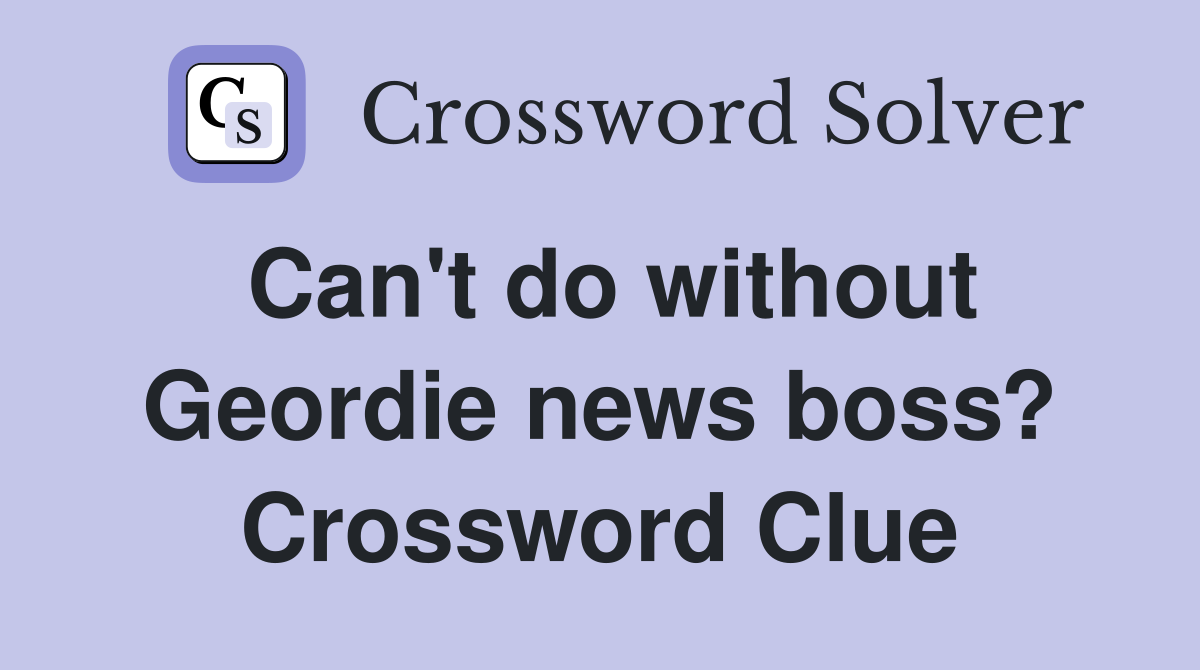 Can't do without Geordie news boss? Crossword Clue