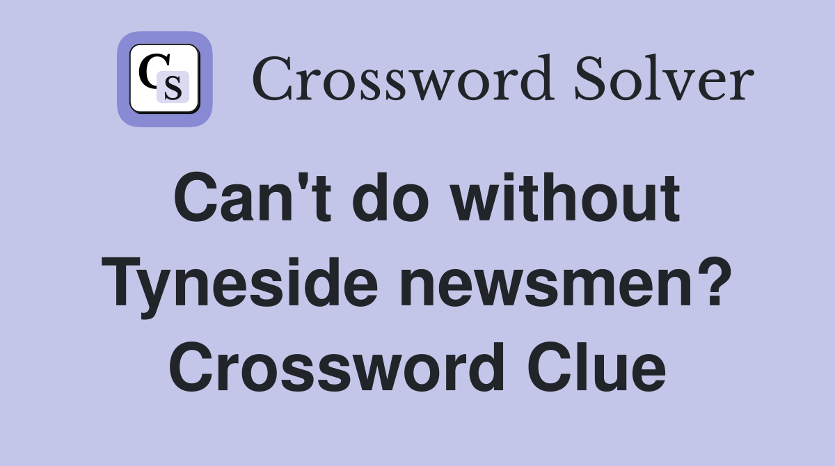 Can't do without Tyneside newsmen? Crossword Clue