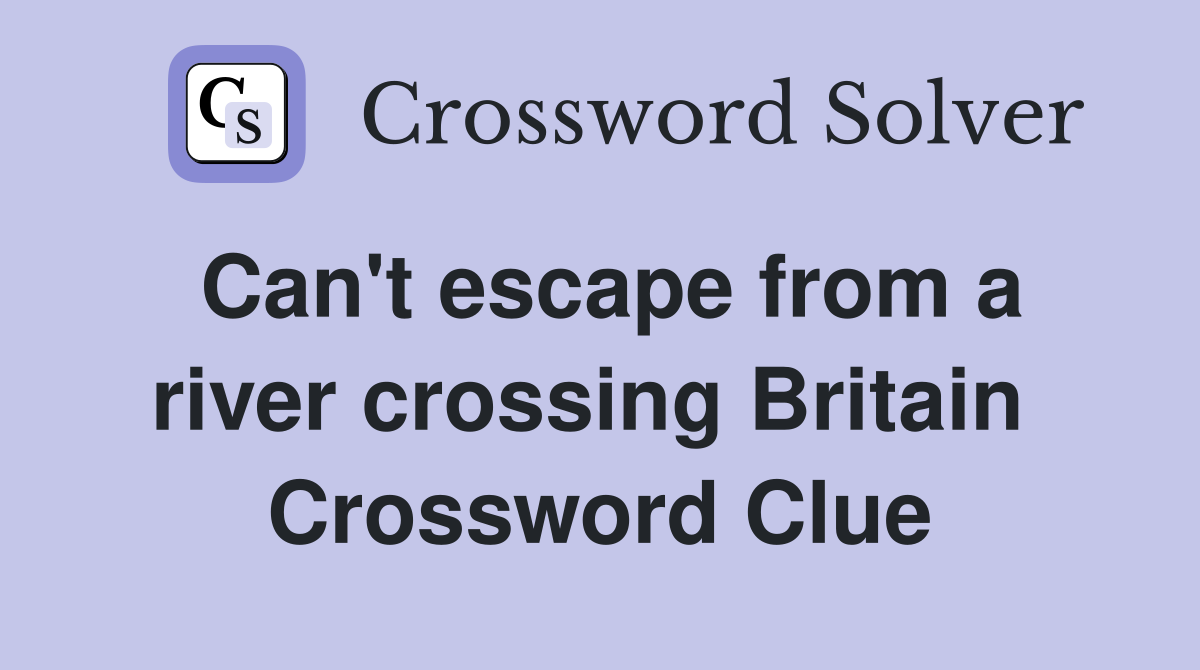 Can't escape from a river crossing Britain  Crossword Clue