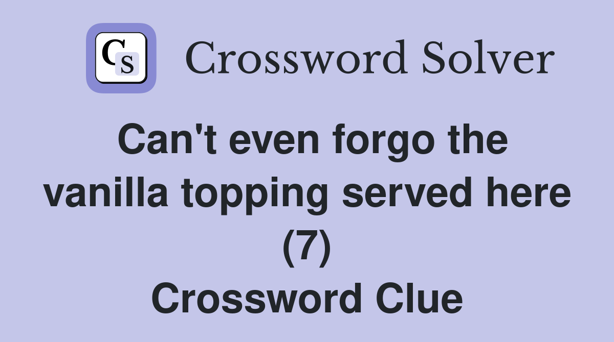Can't even forgo the vanilla topping served here (7) Crossword Clue