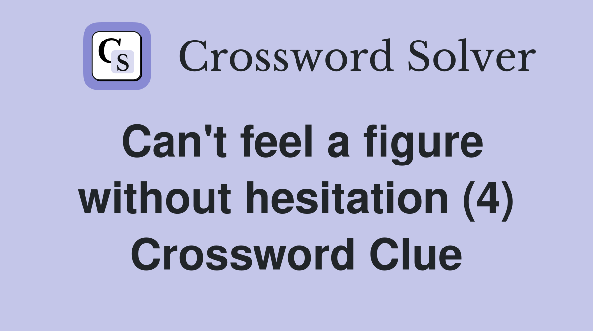 Can't feel a figure without hesitation (4) Crossword Clue