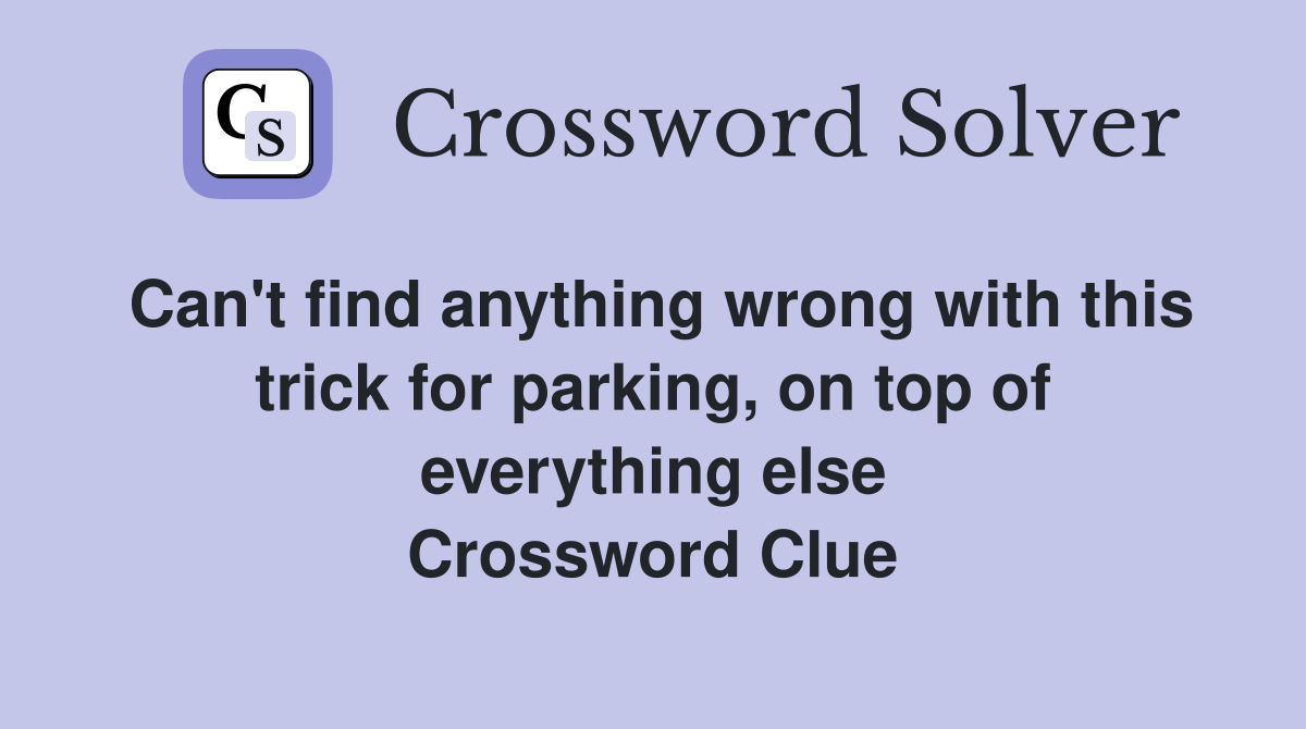 Can't find anything wrong with this trick for parking, on top of everything else Crossword Clue
