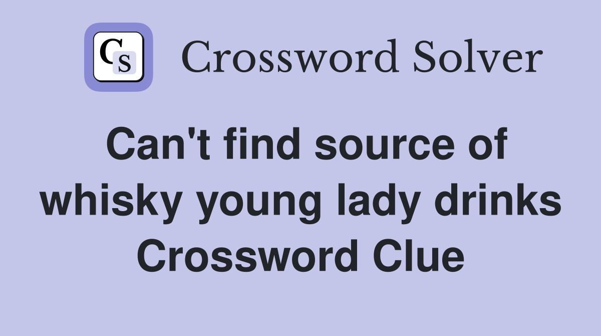 Can't find source of whisky young lady drinks Crossword Clue
