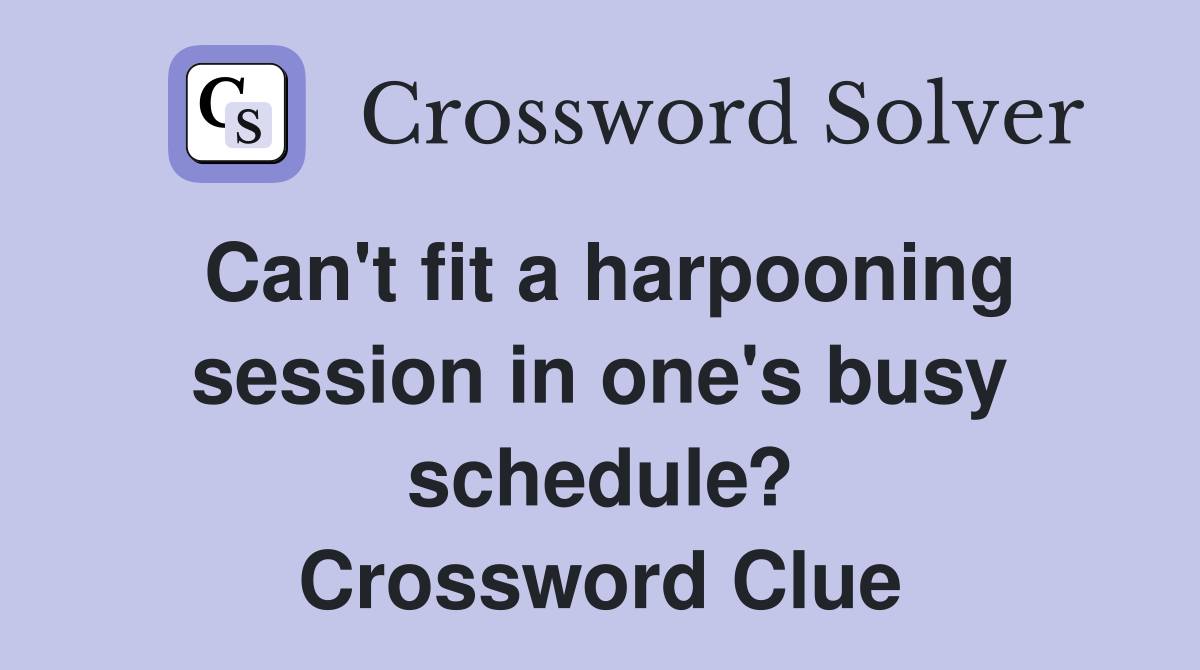 Can't fit a harpooning session in one's busy schedule? Crossword Clue