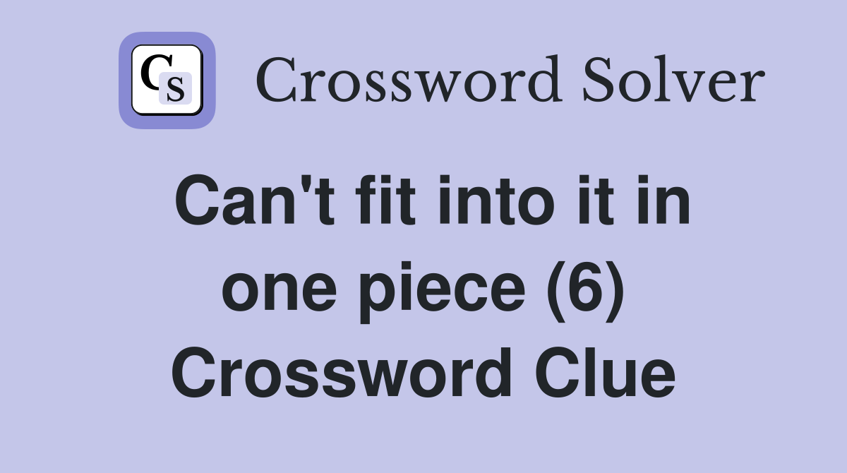 Can't fit into it in one piece (6) Crossword Clue
