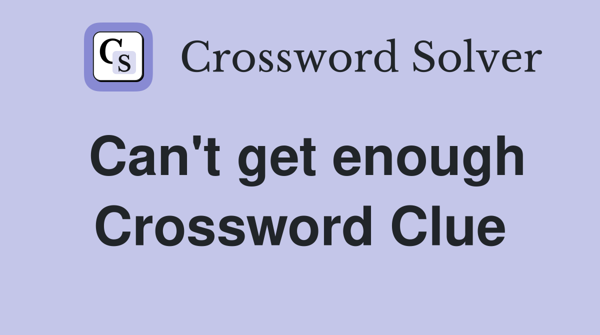 Can't get enough Crossword Clue