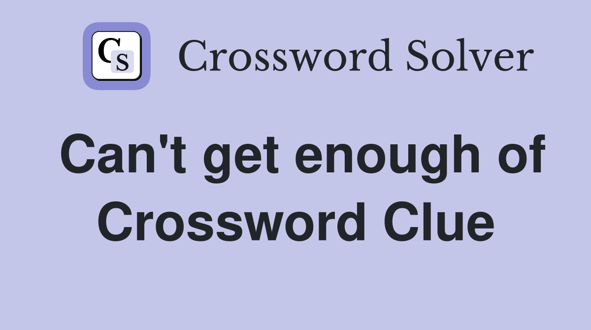 Can't get enough of Crossword Clue