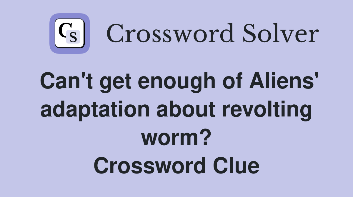 Can't get enough of Aliens' adaptation about revolting worm? Crossword Clue