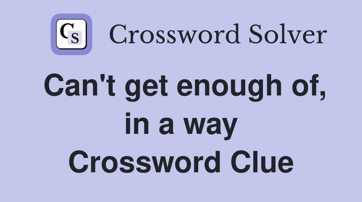 Can't get enough of, in a way Crossword Clue