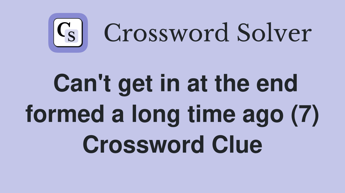 Can't get in at the end formed a long time ago (7) Crossword Clue