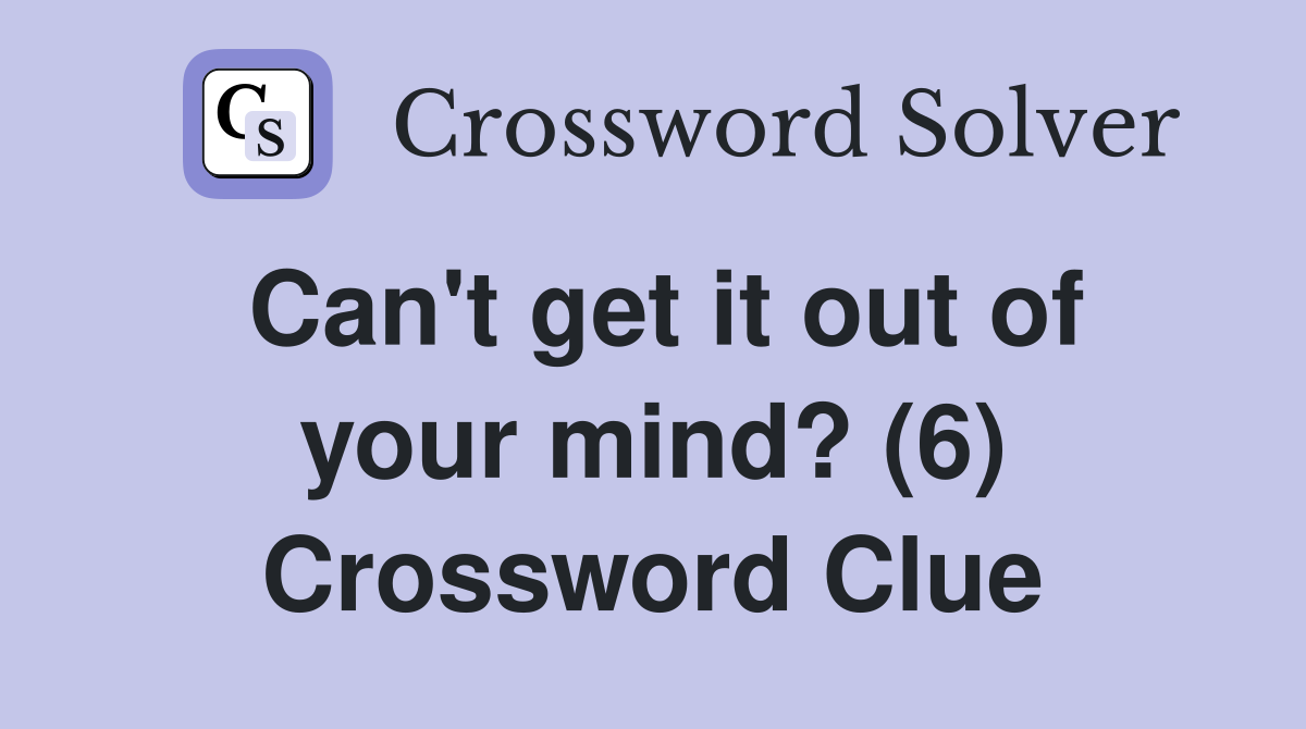 Can't get it out of your mind? (6) Crossword Clue